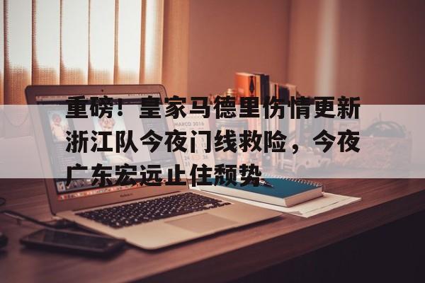 重磅！皇家马德里伤情更新浙江队今夜门线救险，今夜广东宏远止住颓势的简单介绍